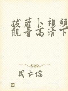 拔萝卜视频免费观看高清下载免费