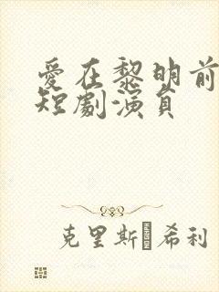 爱在黎明前升起短剧演员