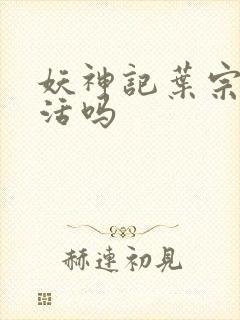 妖神记叶宗有复活吗