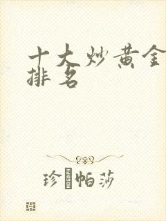 十大炒黄金平台排名