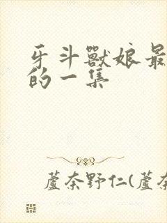 牙斗兽娘最劲爆的一集