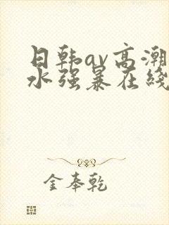日韩av高潮喷水强暴在线播放
