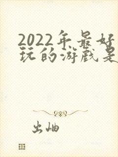 2022年最好玩的游戏是什么