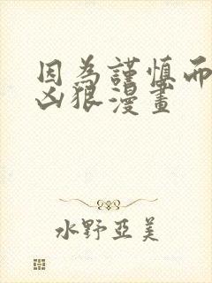 因为谨慎而过度凶狠漫画