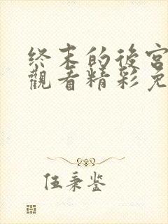 终末的后宫在线观看精彩免费