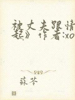 被丈夫跟情敌一起》作者:xo12