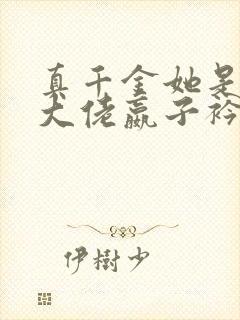 真千金她是全能大佬嬴子衿小说完全版