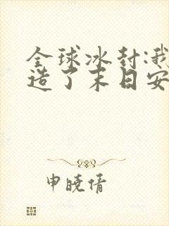 全球冰封:我打造了末日安全屋免费阅读下载
