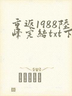 重返1988陆峰完结txt下载