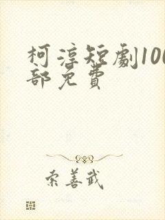 柯淳短剧100部免费
