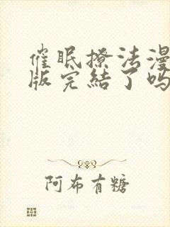 催眠撩法漫画原版完结了吗