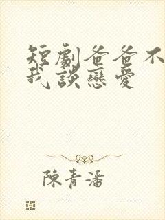 短剧爸爸不允许我谈恋爱