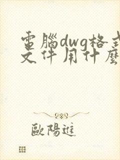 电脑dwg格式文件用什么软件打开