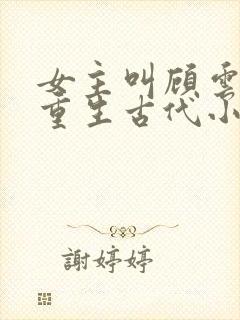 女主叫顾云兮的重生古代小说