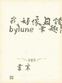 我好像日错人了bylune 笔趣阁在线阅读