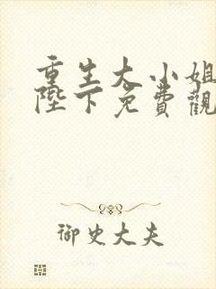 重生大小姐龙帝陛下免费观看