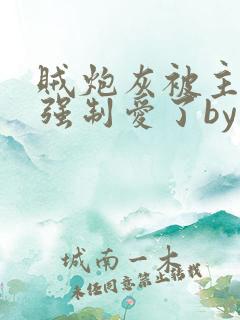 贼炮灰被主角们强制爱了by闲书听书免费