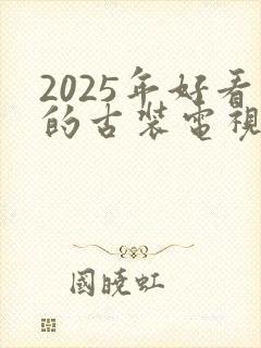 2025年好看的古装电视剧有哪些