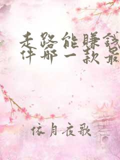 走路能赚钱的软件哪一款最好