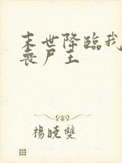 末世降临我成了丧尸王