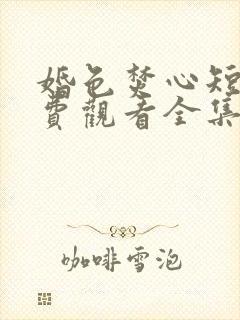 婚色焚心短剧免费观看全集完整版