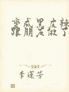 变成黑皮辣妹后跟朋友做了在线观看