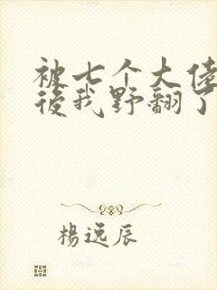 被七个大佬团宠后我野翻了