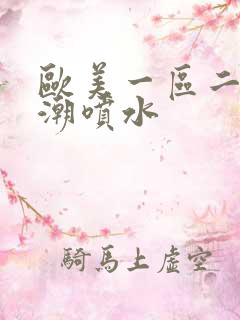 欧美一区二区高潮喷水