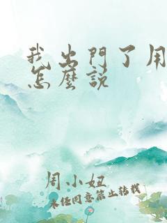 我出门了用日语怎么说