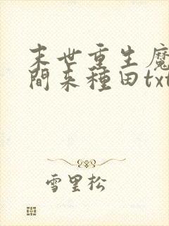 末世重生魔方空间来种田txt下载