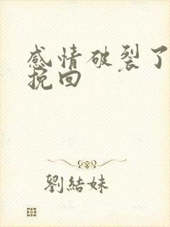 感情破裂了还能挽回