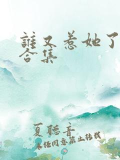 谁又惹她了短剧合集