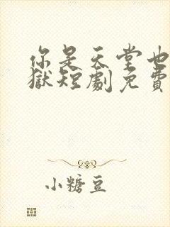 你是天堂也是地狱短剧免费观看93集