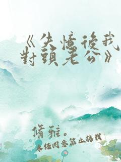 《失忆后我喊死对头老公》