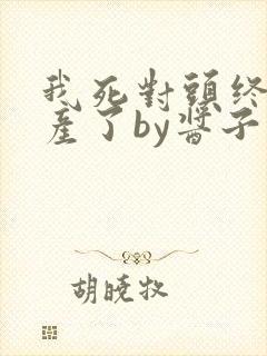 我死对头终于破产了by酱子贝