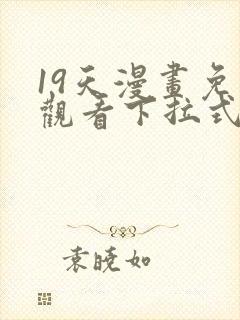 19天漫画免费观看下拉式六漫画