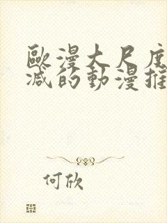 欧漫大尺度无删减的动漫推荐