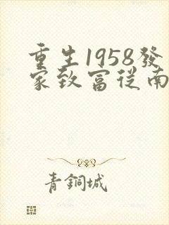 重生1958发家致富从南锣鼓巷开始小说