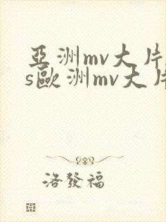 亚洲mv大片vs欧洲mv大片