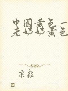 中国黄色一级片老奶奶黄色一级片