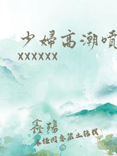 少妇高潮喷水xxxxxxx