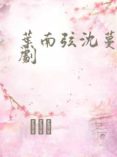 叶南弦沈蔓歌短剧