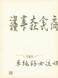 漫画大全免费阅读下拉式网站