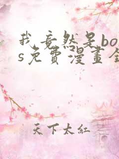 我竟然是boss免费漫画全集