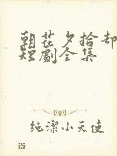 朝花夕拾却已迟短剧全集