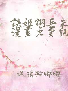 铁姬钢兵未删减漫画免费观看