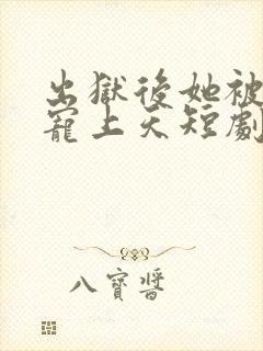 出狱后她被墨少宠上天短剧在哪里可以看