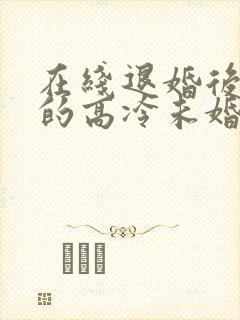 在线退婚后,我的高冷未婚妻后悔了