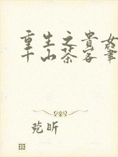 重生之贵女难求千山茶客笔趣阁