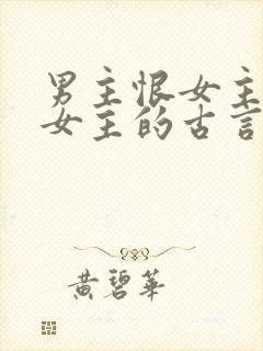 男主恨女主惩罚女主的古言